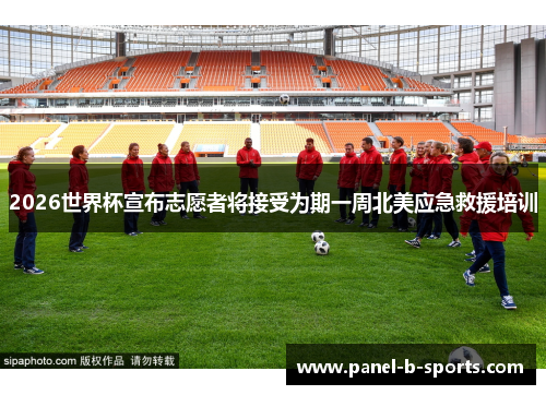 2026世界杯宣布志愿者将接受为期一周北美应急救援培训