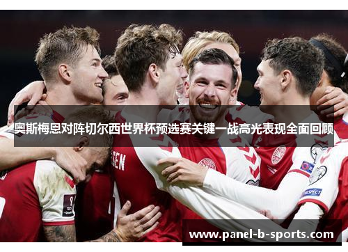 奥斯梅恩对阵切尔西世界杯预选赛关键一战高光表现全面回顾 奥斯梅恩对阵切尔西世界杯预选赛关键一战高光表现全面回顾