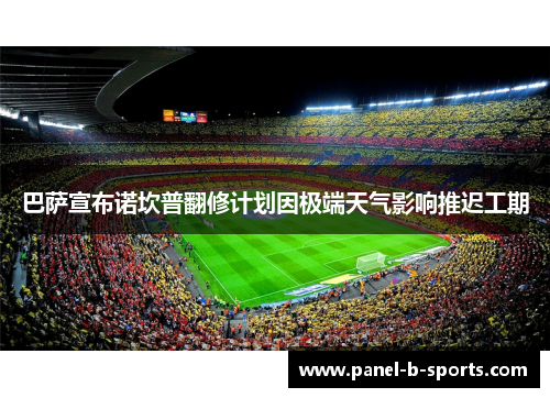巴萨宣布诺坎普翻修计划因极端天气影响推迟工期 巴萨宣布诺坎普翻修计划因极端天气影响推迟工期