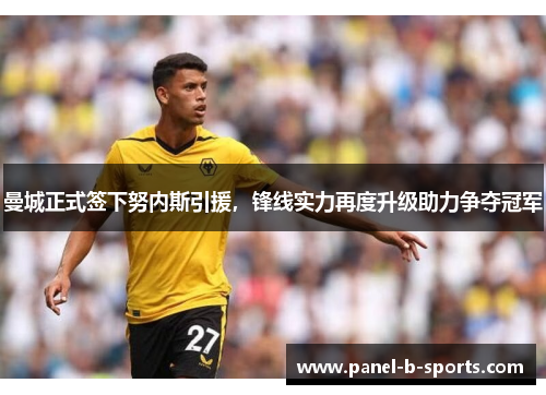 曼城正式签下努内斯引援，锋线实力再度升级助力争夺冠军