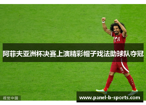 阿菲夫亚洲杯决赛上演精彩帽子戏法助球队夺冠 阿菲夫亚洲杯决赛上演精彩帽子戏法助球队夺冠