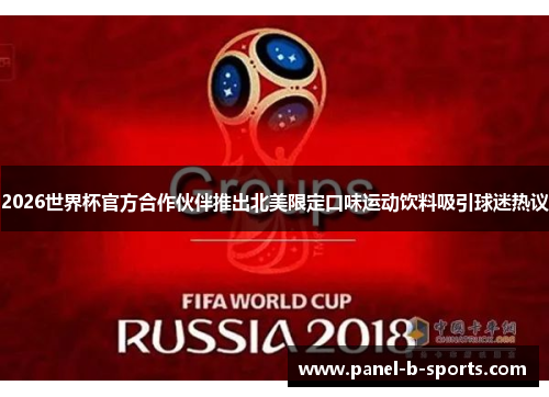 2026世界杯官方合作伙伴推出北美限定口味运动饮料吸引球迷热议