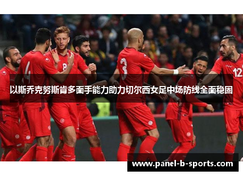 以斯乔克努斯肯多面手能力助力切尔西女足中场防线全面稳固 以斯乔克努斯肯多面手能力助力切尔西女足中场防线全面稳固