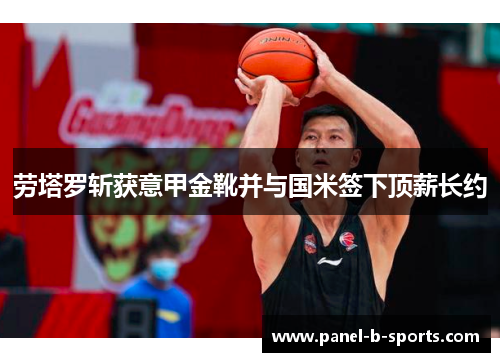 劳塔罗斩获意甲金靴并与国米签下顶薪长约