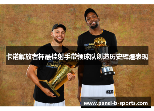 卡诺解放者杯最佳射手带领球队创造历史辉煌表现 卡诺解放者杯最佳射手带领球队创造历史辉煌表现