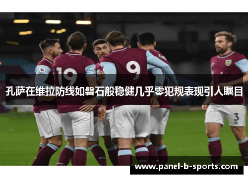 孔萨在维拉防线如磐石般稳健几乎零犯规表现引人瞩目 孔萨在维拉防线如磐石般稳健几乎零犯规表现引人瞩目