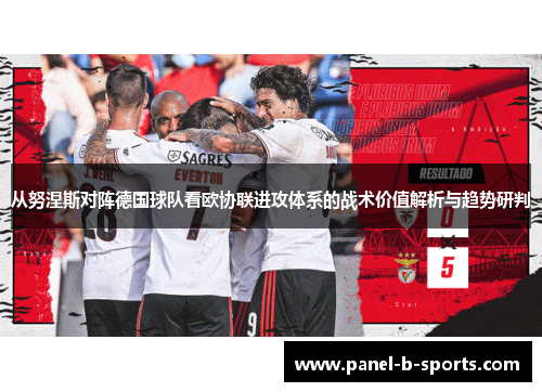 从努涅斯对阵德国球队看欧协联进攻体系的战术价值解析与趋势研判