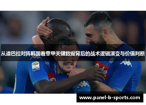 从迪巴拉对阵韩国看意甲关键数据背后的战术逻辑演变与价值判断 从迪巴拉对阵韩国看意甲关键数据背后的战术逻辑演变与价值判断