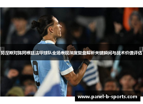 努涅斯对阵阿根廷法甲球队全场表现深度复盘解析关键瞬间与战术价值评估 努涅斯对阵阿根廷法甲球队全场表现深度复盘解析关键瞬间与战术价值评估